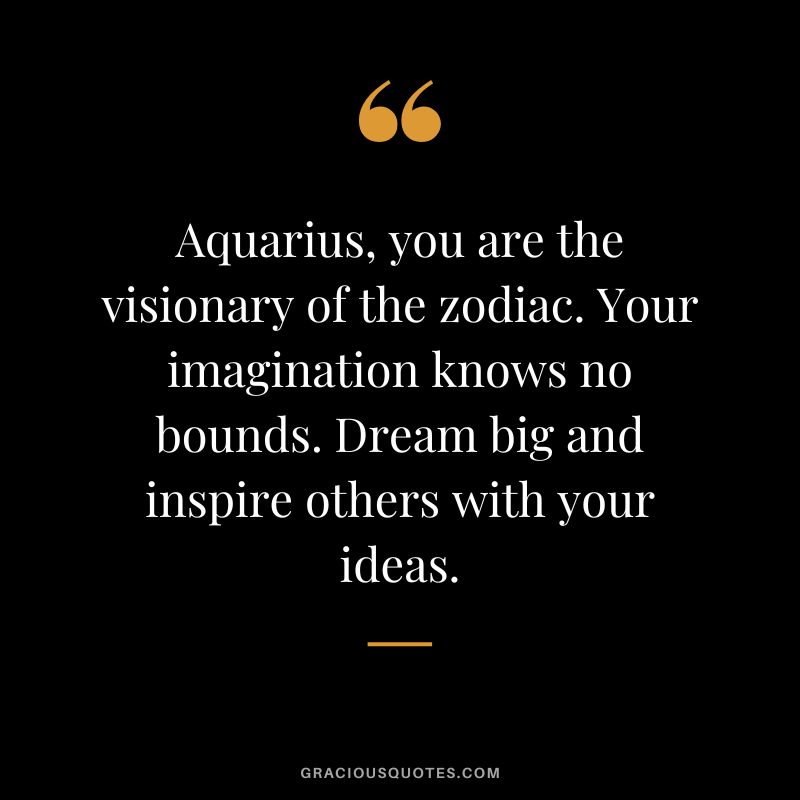 Aquarius, you are the visionary of the zodiac. Your imagination knows no bounds. Dream big and inspire others with your ideas.