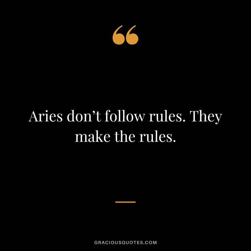 Aries don’t follow rules. They make the rules.