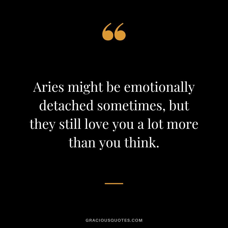 Aries might be emotionally detached sometimes, but they still love you a lot more than you think.