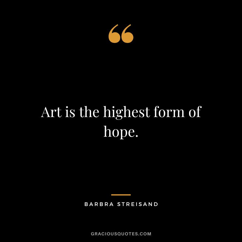 Art is the highest form of hope.