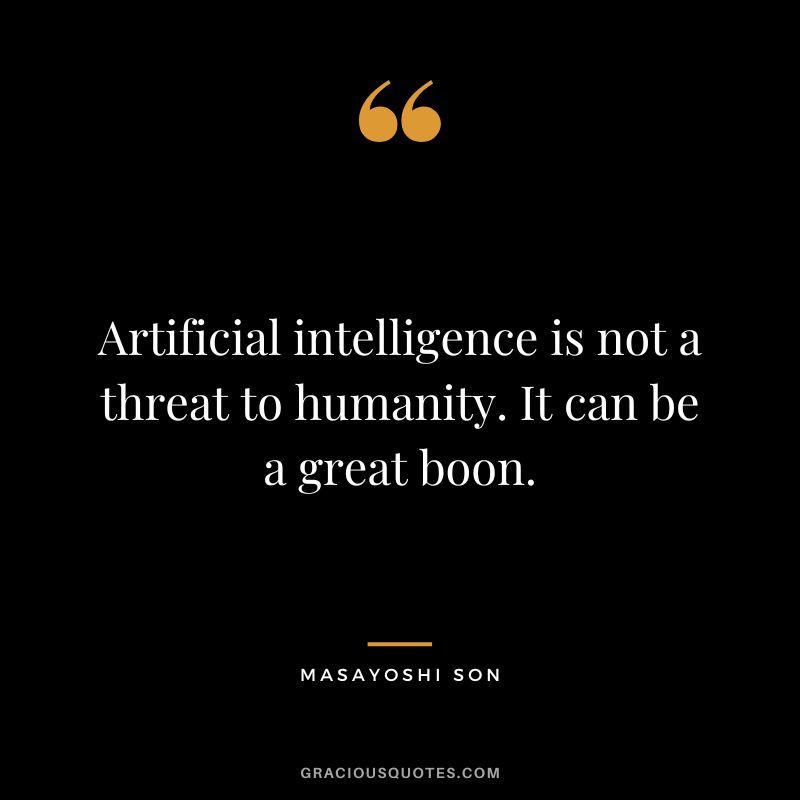 Artificial intelligence is not a threat to humanity. It can be a great boon. - Masayoshi Son