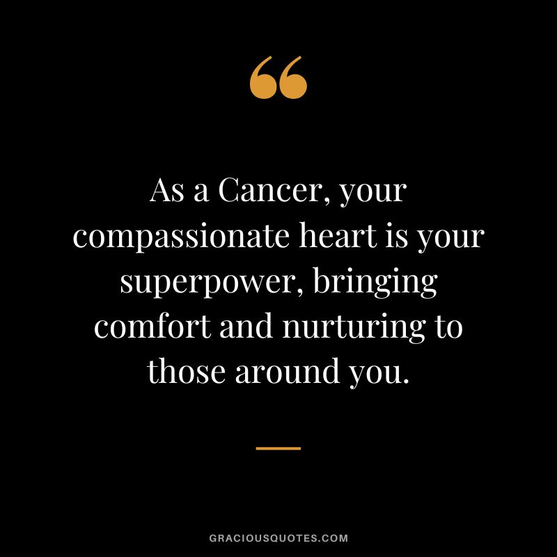 As a Cancer, your compassionate heart is your superpower, bringing comfort and nurturing to those around you.