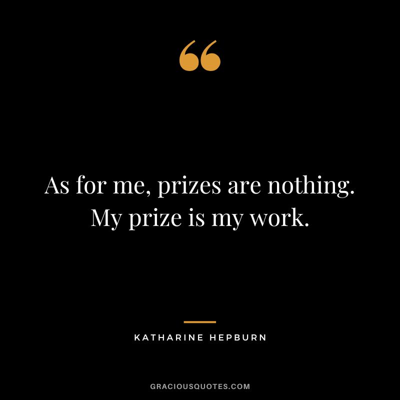 As for me, prizes are nothing. My prize is my work.
