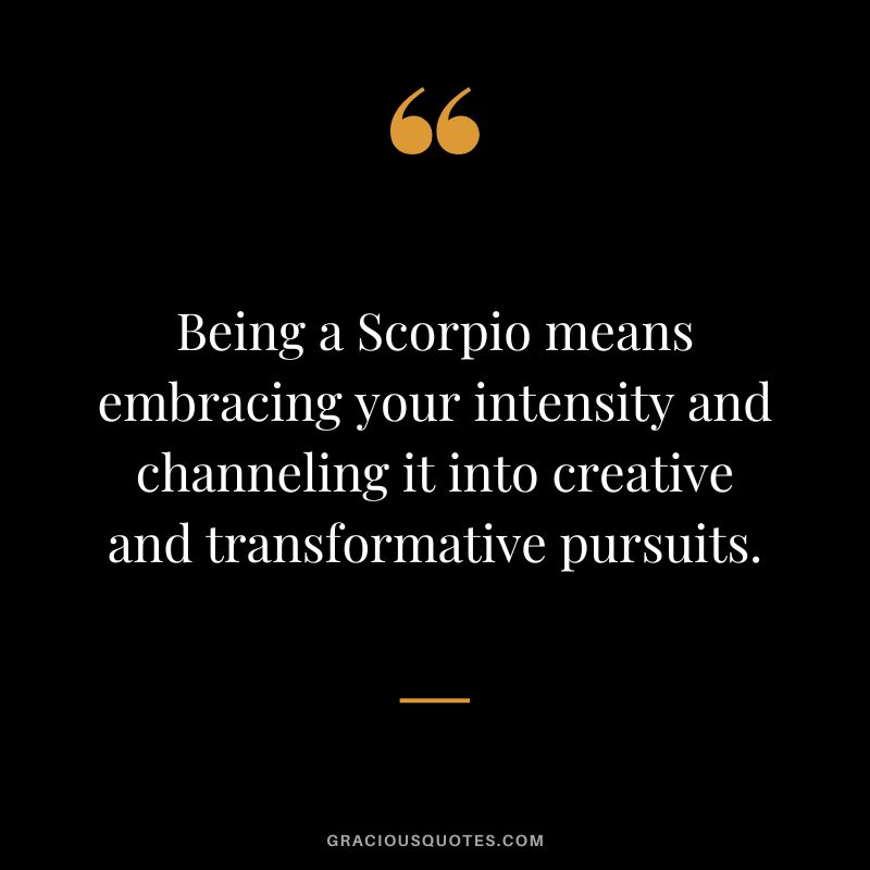 Being a Scorpio means embracing your intensity and channeling it into creative and transformative pursuits.