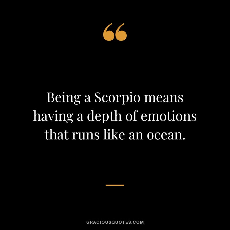 Being a Scorpio means having a depth of emotions that runs like an ocean.