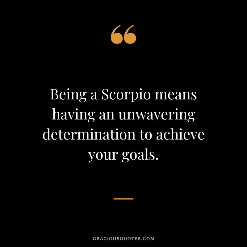 Being a Scorpio means having an unwavering determination to achieve your goals.