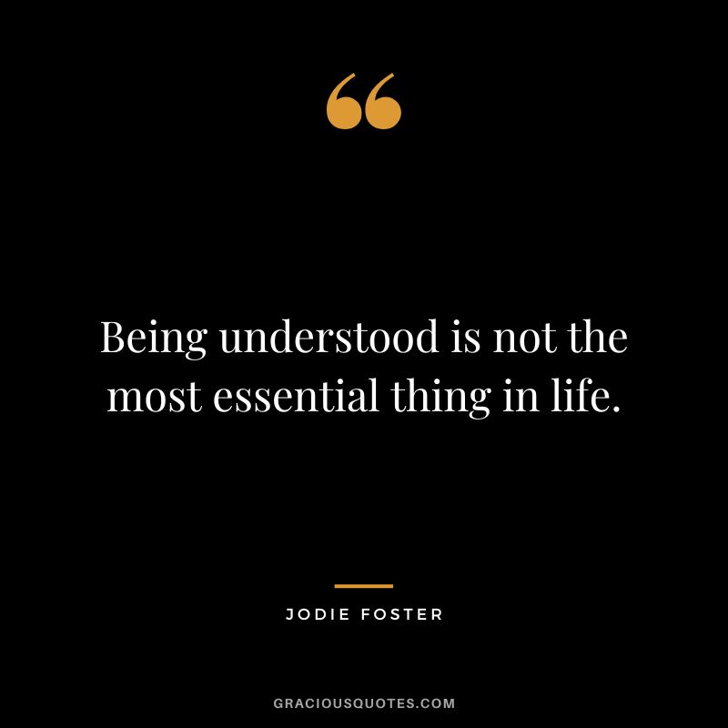 Being understood is not the most essential thing in life.