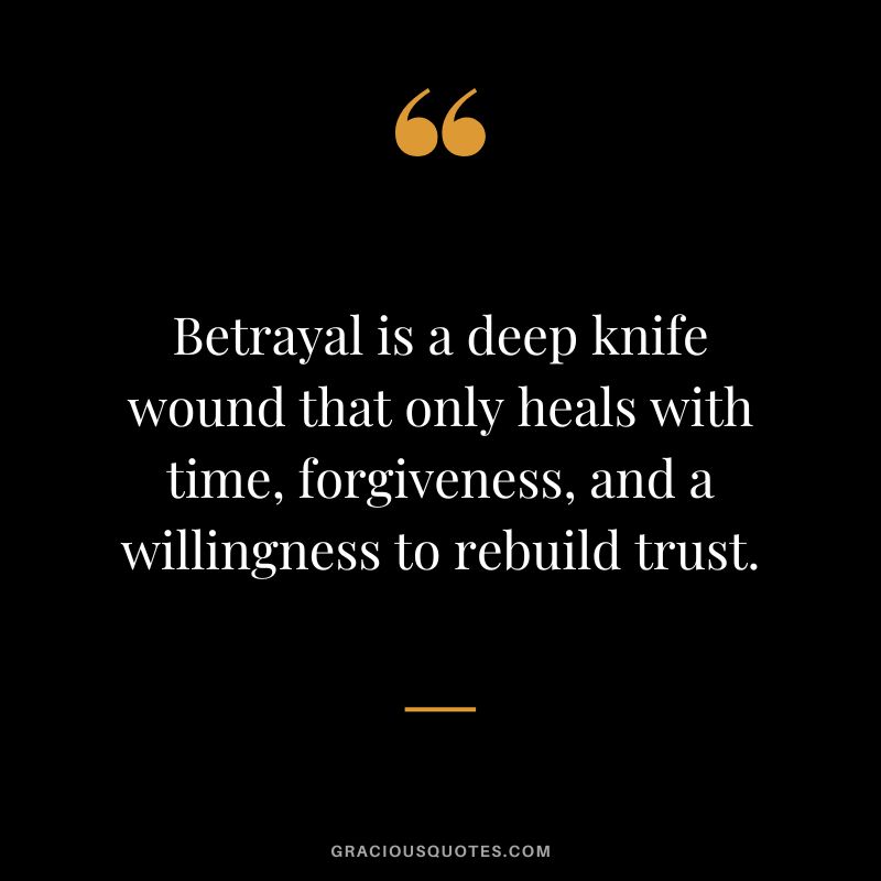 Betrayal is a deep knife wound that only heals with time, forgiveness, and a willingness to rebuild trust.
