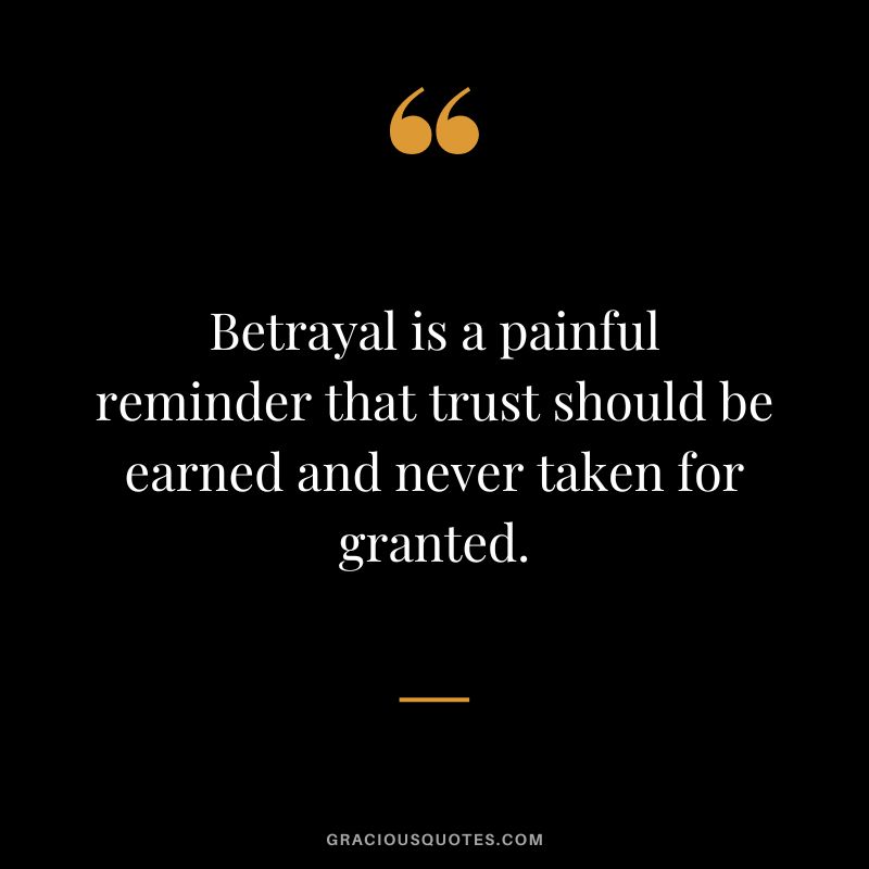 Betrayal is a painful reminder that trust should be earned and never taken for granted.