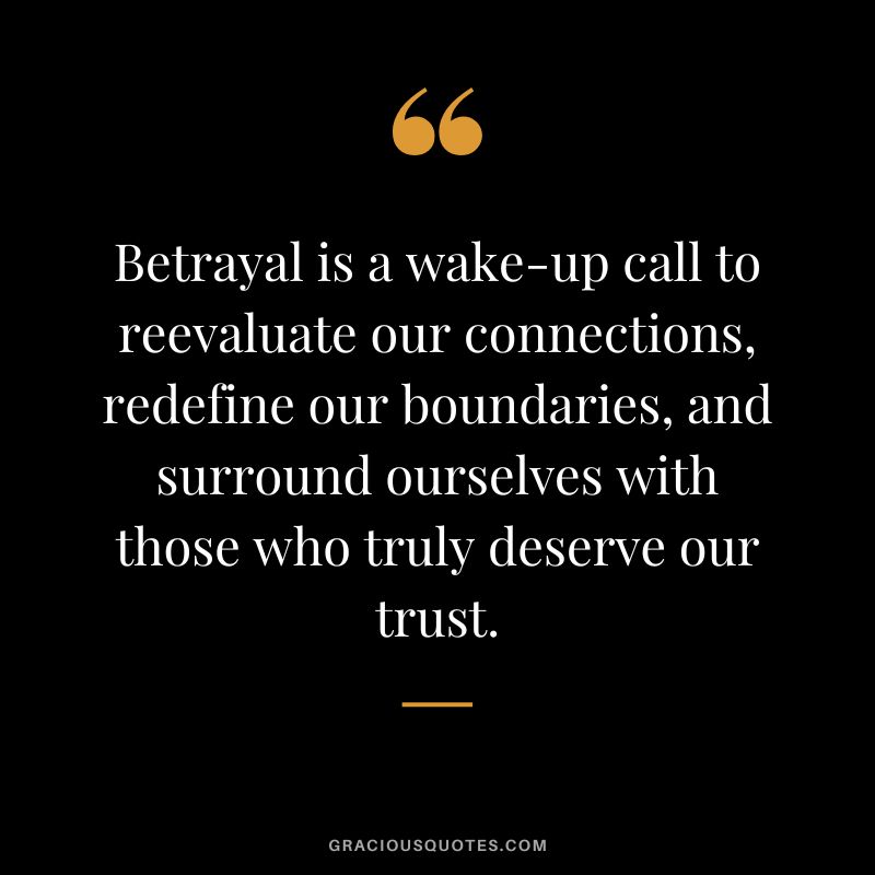 Betrayal is a wake-up call to reevaluate our connections, redefine our boundaries, and surround ourselves with those who truly deserve our trust.