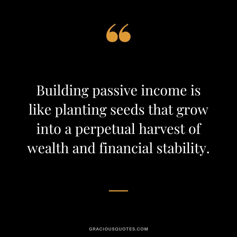 Building passive income is like planting seeds that grow into a perpetual harvest of wealth and financial stability.