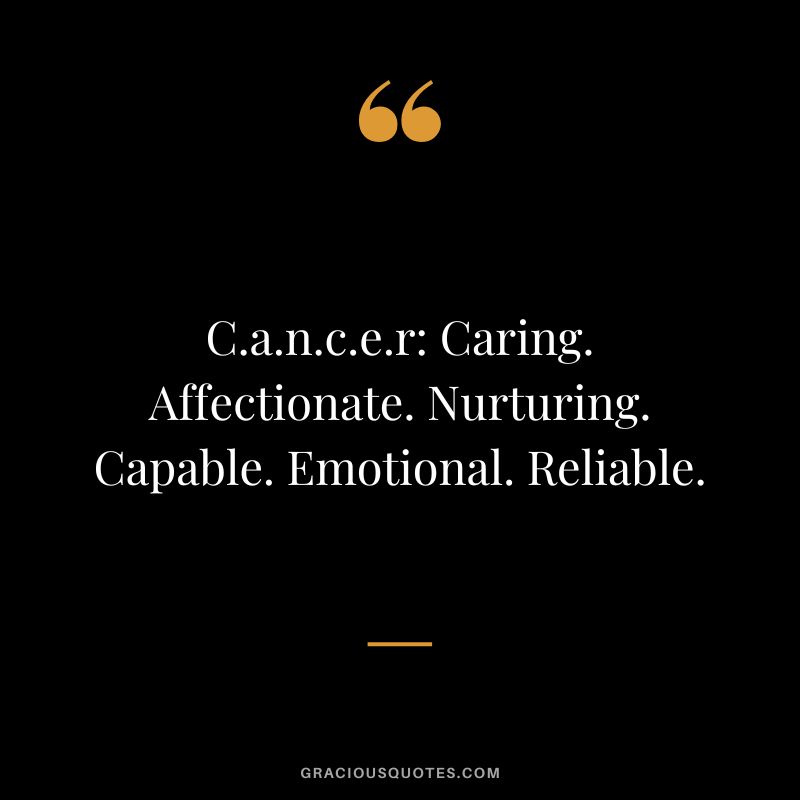 C.a.n.c.e.r Caring. Affectionate. Nurturing. Capable. Emotional. Reliable.