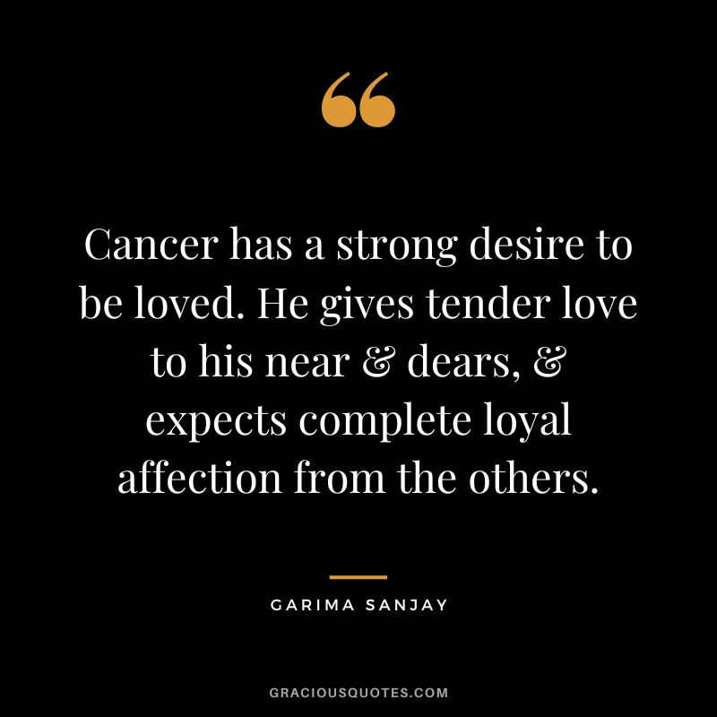 Cancer has a strong desire to be loved. He gives tender love to his near & dears, & expects complete loyal affection from the others. - Garima Sanjay