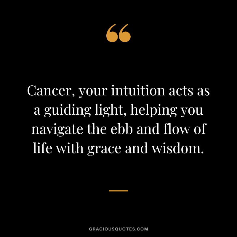 Cancer, your intuition acts as a guiding light, helping you navigate the ebb and flow of life with grace and wisdom.