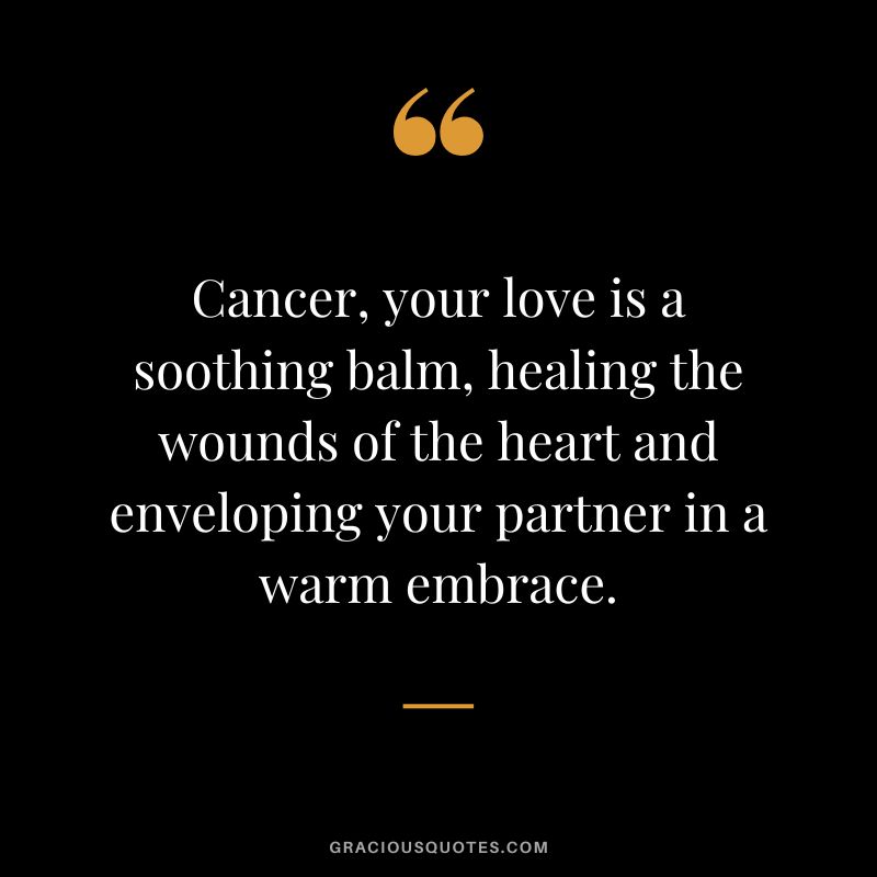 Cancer, your love is a soothing balm, healing the wounds of the heart and enveloping your partner in a warm embrace.