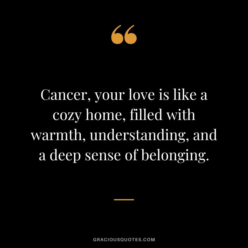 Cancer, your love is like a cozy home, filled with warmth, understanding, and a deep sense of belonging.