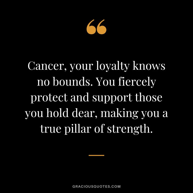 Cancer, your loyalty knows no bounds. You fiercely protect and support those you hold dear, making you a true pillar of strength.