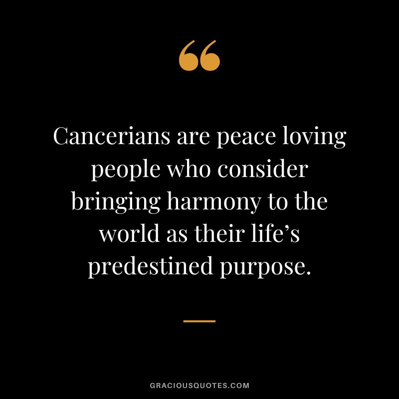 Cancerians are peace loving people who consider bringing harmony to the world as their life’s predestined purpose.