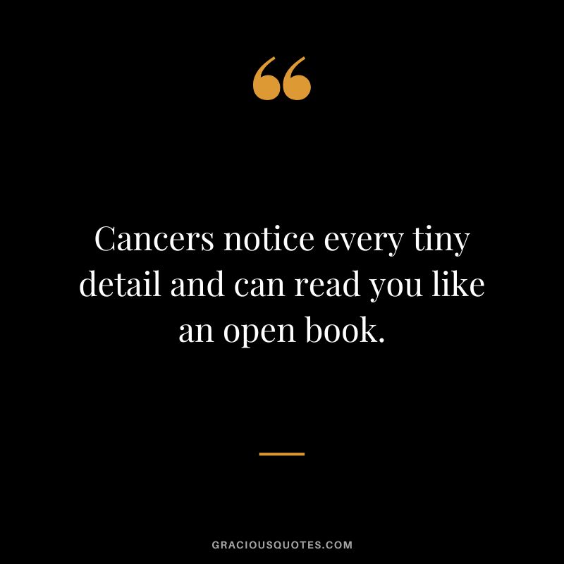 Cancers notice every tiny detail and can read you like an open book.