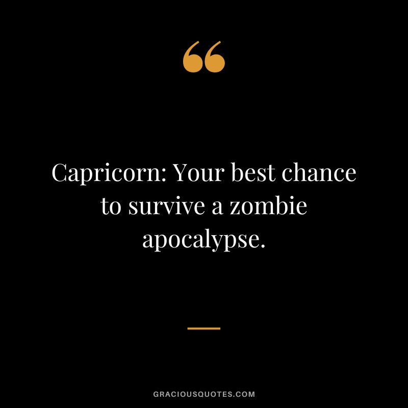 Capricorn Your best chance to survive a zombie apocalypse.