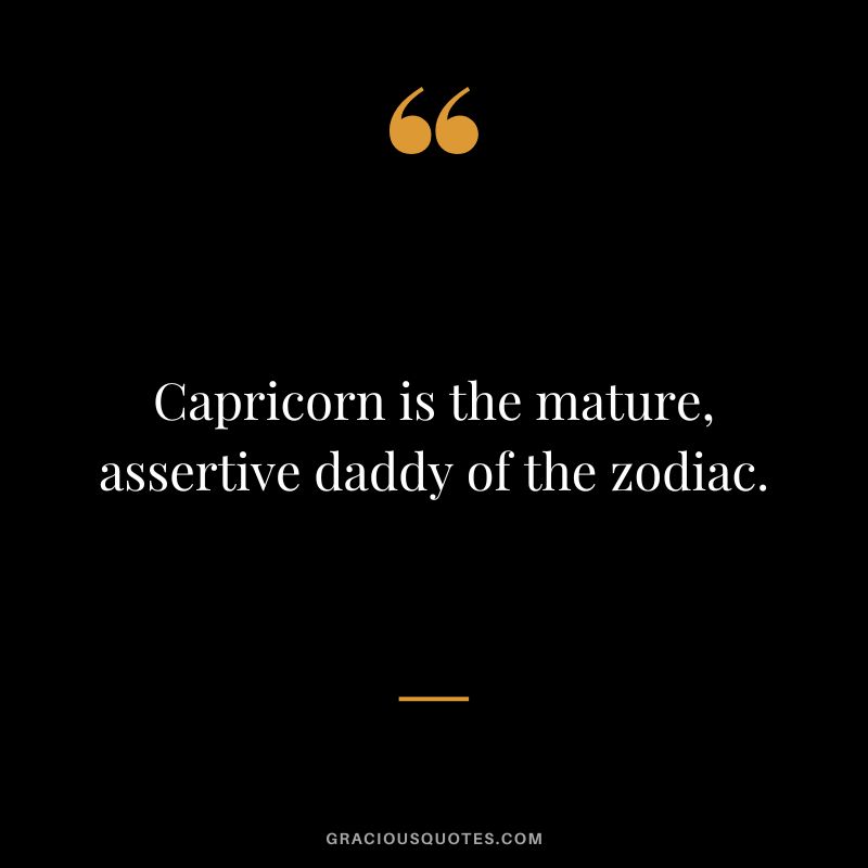 Capricorn is the mature, assertive daddy of the zodiac.