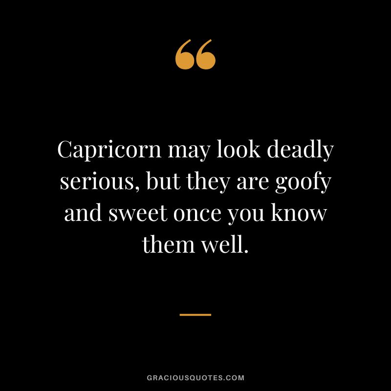Capricorn may look deadly serious, but they are goofy and sweet once you know them well.
