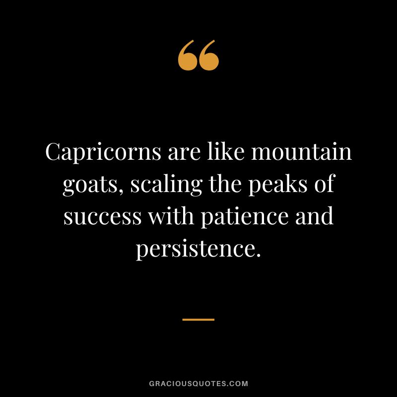Capricorns are like mountain goats, scaling the peaks of success with patience and persistence.