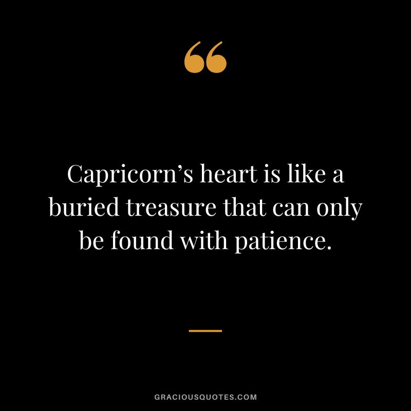 Capricorn’s heart is like a buried treasure that can only be found with patience.