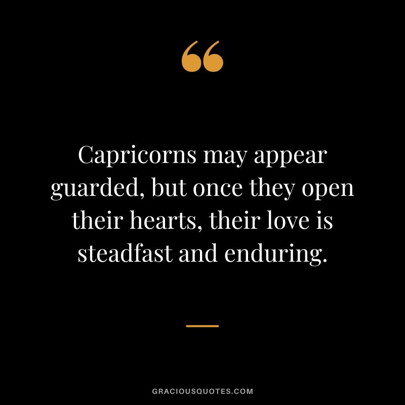Capricorns may appear guarded, but once they open their hearts, their love is steadfast and enduring.