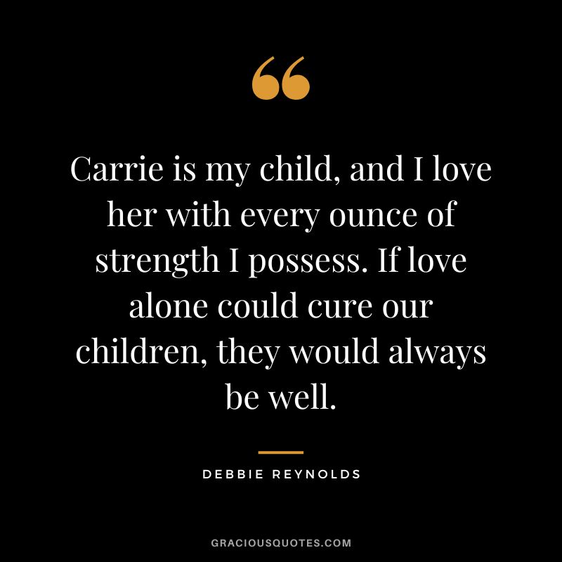 Carrie is my child, and I love her with every ounce of strength I possess. If love alone could cure our children, they would always be well.