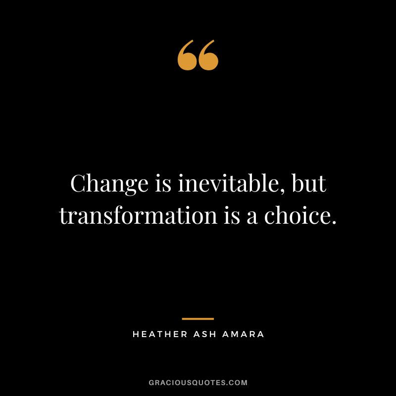 Change is inevitable, but transformation is a choice. - Heather Ash Amara