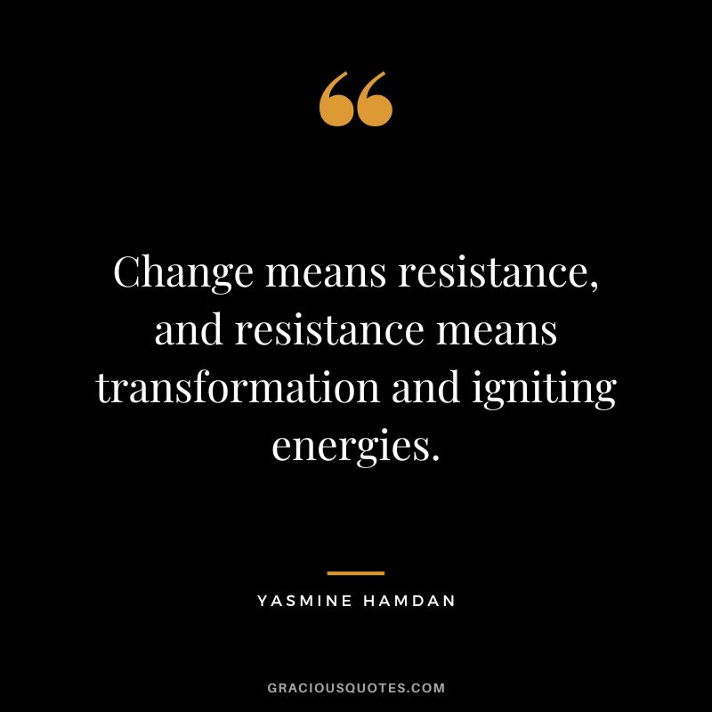 Change means resistance, and resistance means transformation and igniting energies. - Yasmine Hamdan