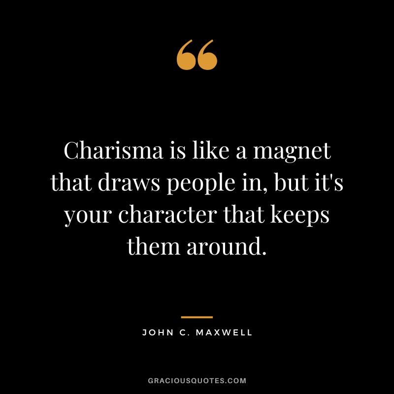 Charisma is like a magnet that draws people in, but it's your character that keeps them around. - John C. Maxwell