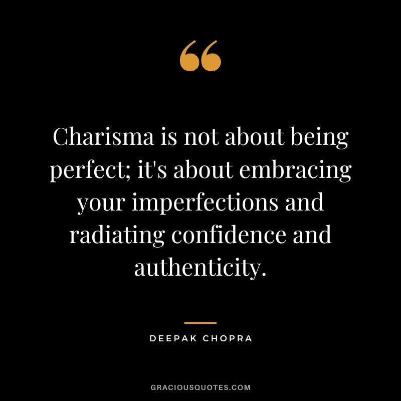 Charisma is not about being perfect; it's about embracing your imperfections and radiating confidence and authenticity. - Deepak Chopra