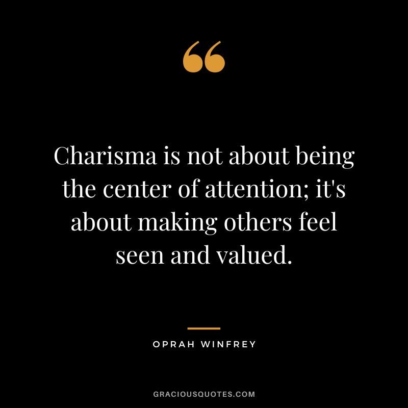 Charisma is not about being the center of attention; it's about making others feel seen and valued. - Oprah Winfrey