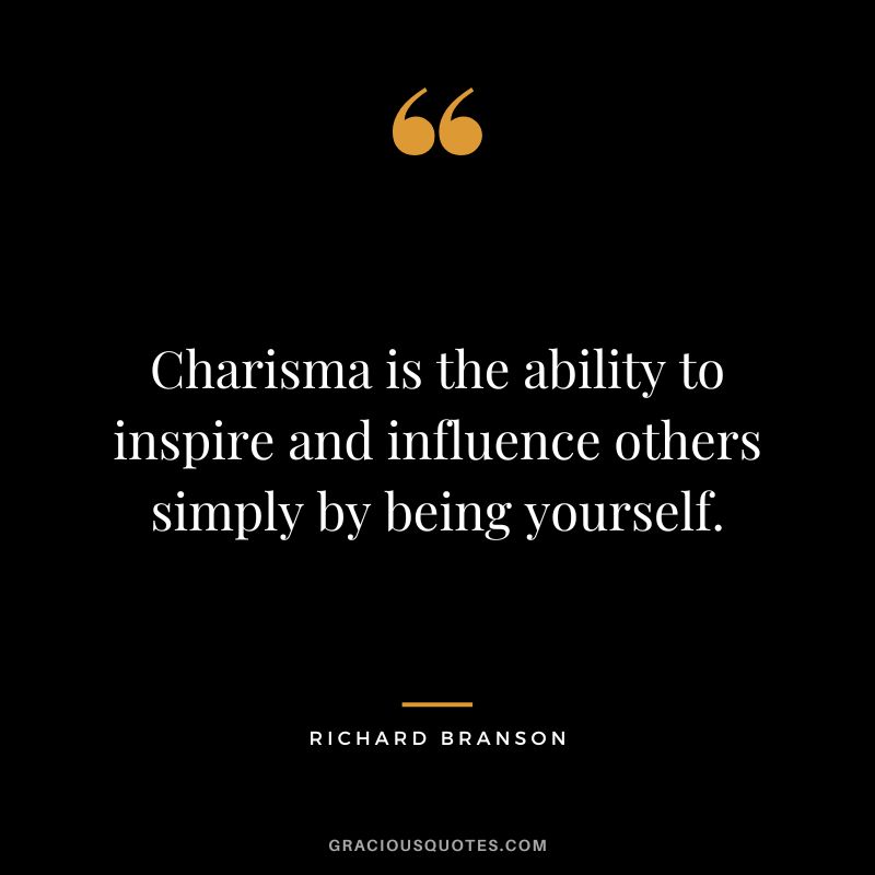 Charisma is the ability to inspire and influence others simply by being yourself. - Richard Branson