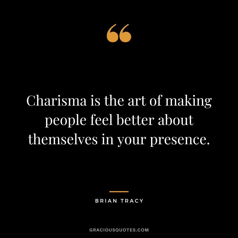 Charisma is the art of making people feel better about themselves in your presence. - Brian Tracy