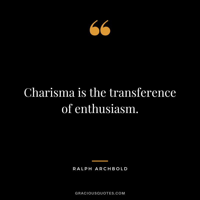 Charisma is the transference of enthusiasm. - Ralph Archbold