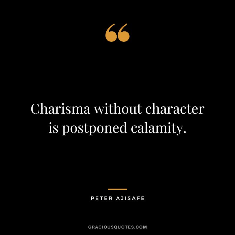 Charisma without character is postponed calamity. - Peter Ajisafe