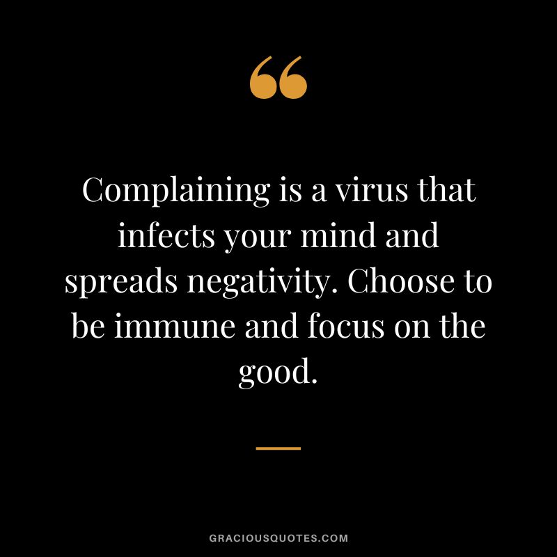 Complaining is a virus that infects your mind and spreads negativity. Choose to be immune and focus on the good.