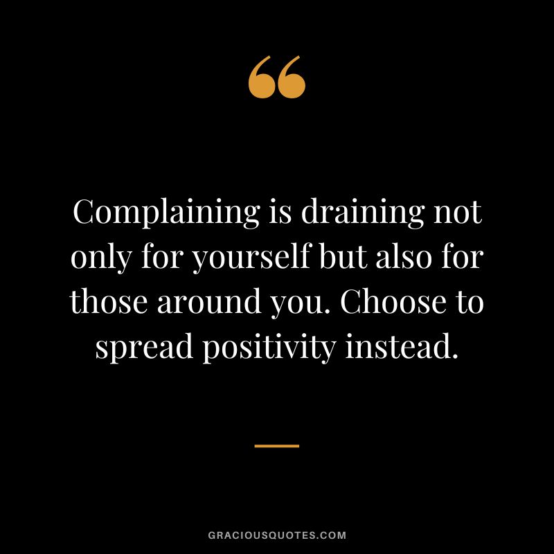 Complaining is draining not only for yourself but also for those around you. Choose to spread positivity instead.