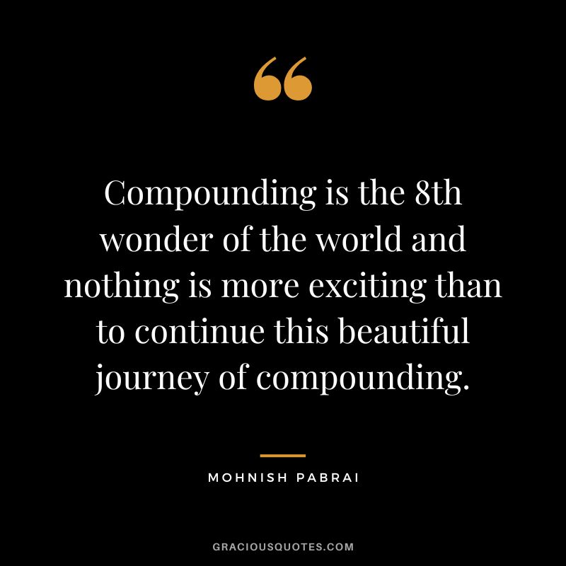 Compounding is the 8th wonder of the world and nothing is more exciting than to continue this beautiful journey of compounding. - Mohnish Pabrai