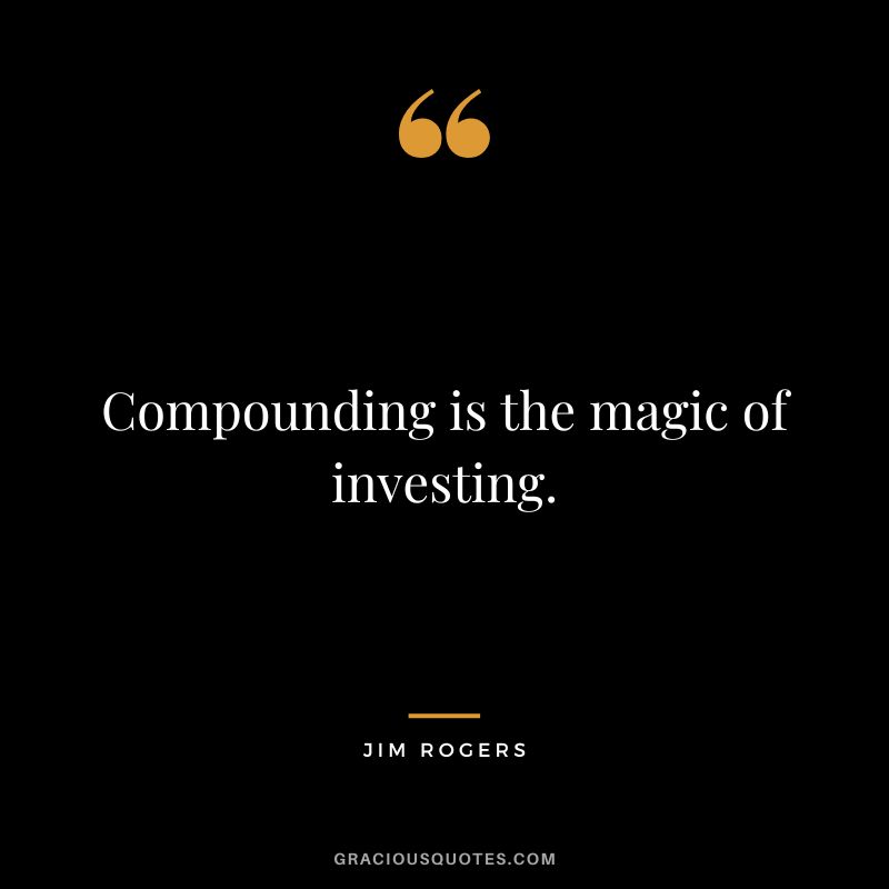 Compounding is the magic of investing. - Jim Rogers