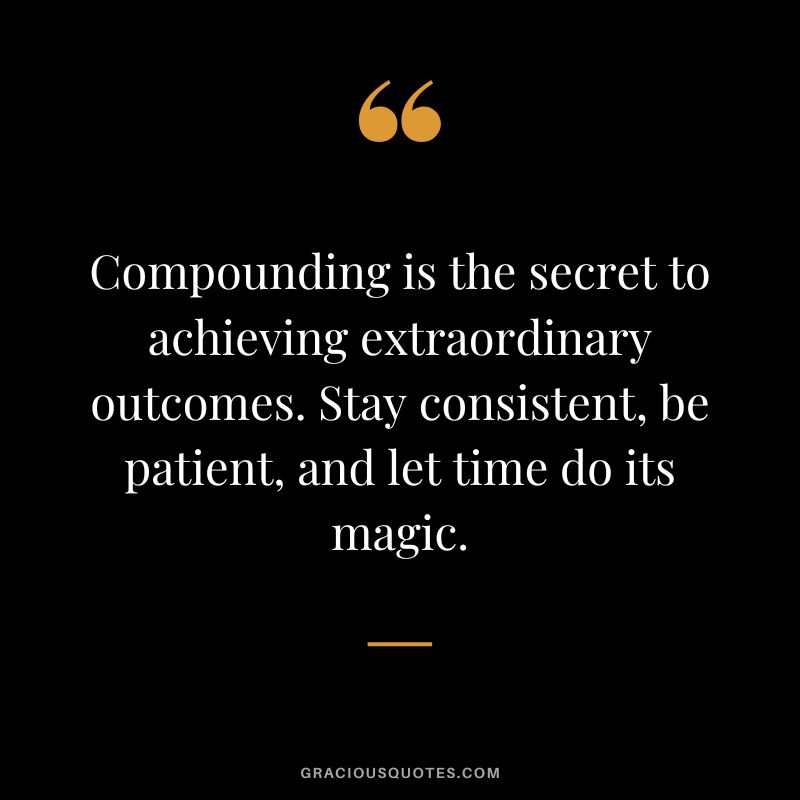 Compounding is the secret to achieving extraordinary outcomes. Stay consistent, be patient, and let time do its magic.