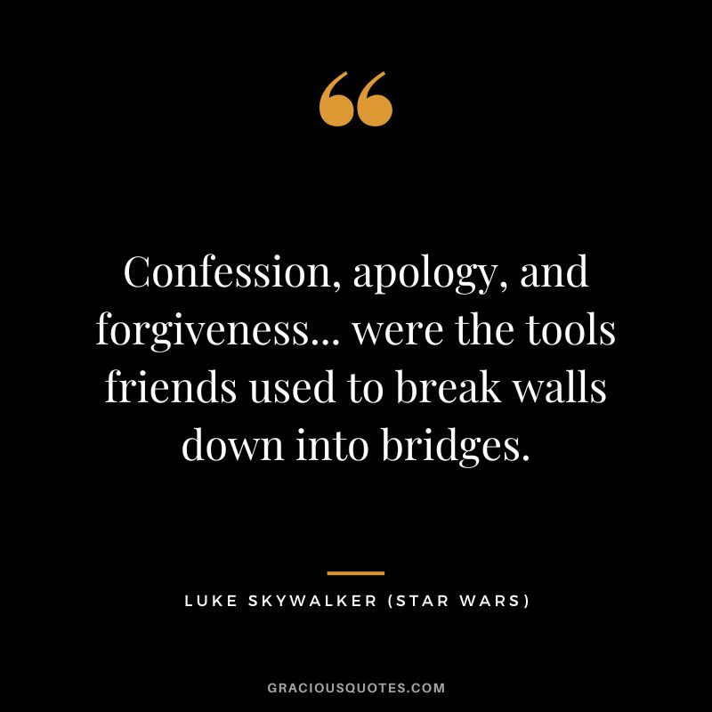 Confession, apology, and forgiveness... were the tools friends used to break walls down into bridges. - Luke Skywalker (Star Wars)