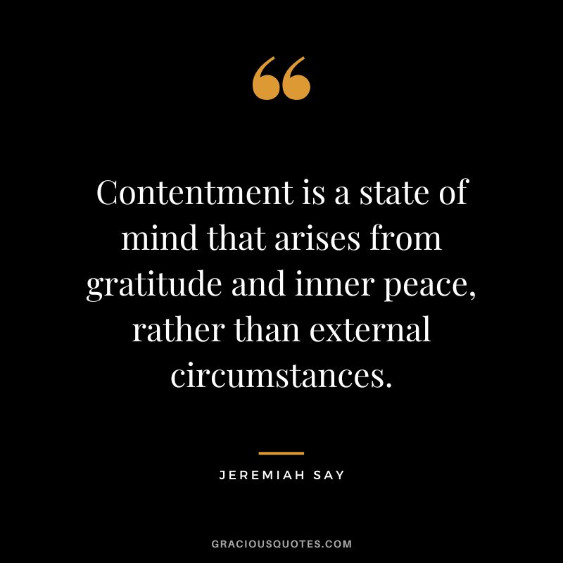Contentment is a state of mind that arises from gratitude and inner peace, rather than external circumstances.