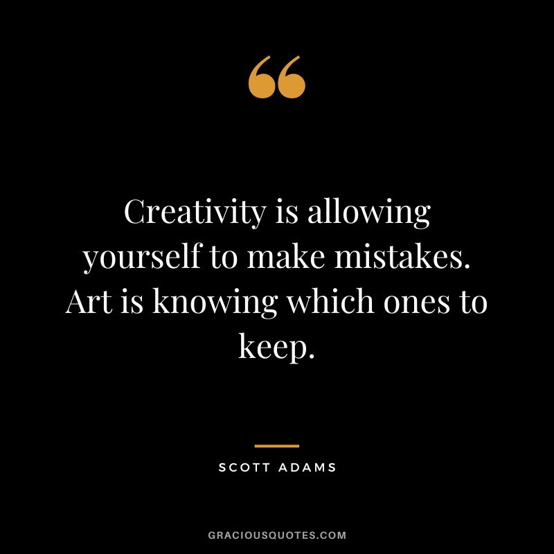 Creativity is allowing yourself to make mistakes. Art is knowing which ones to keep. - Scott Adams