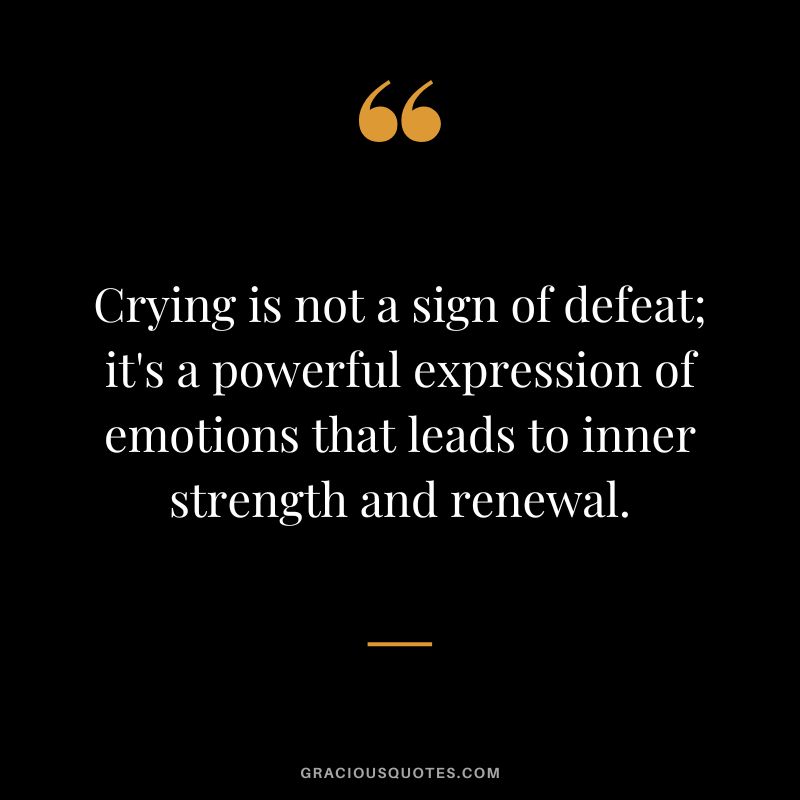 Crying is not a sign of defeat; it's a powerful expression of emotions that leads to inner strength and renewal.