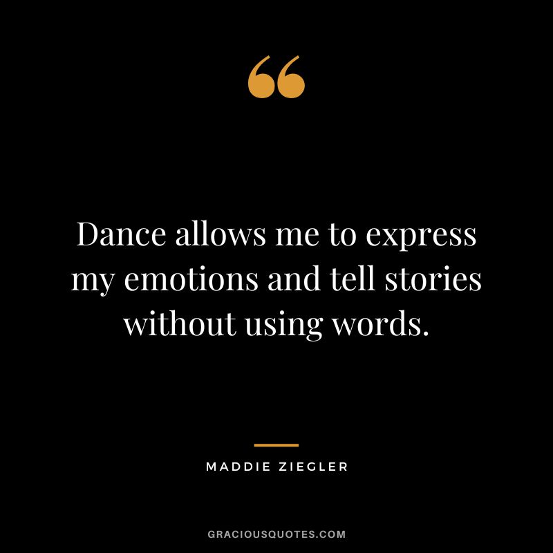 Dance allows me to express my emotions and tell stories without using words.