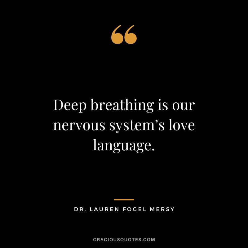 Deep breathing is our nervous system’s love language. — Dr. Lauren Fogel Mersy